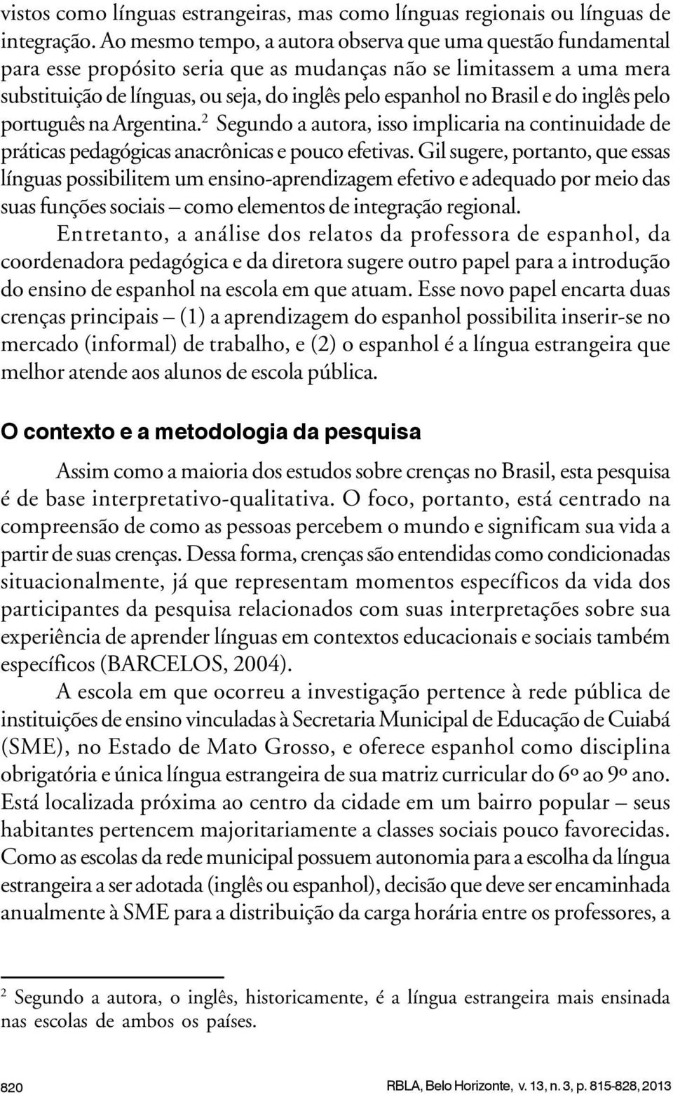 e do inglês pelo português na Argentina. 2 Segundo a autora, isso implicaria na continuidade de práticas pedagógicas anacrônicas e pouco efetivas.