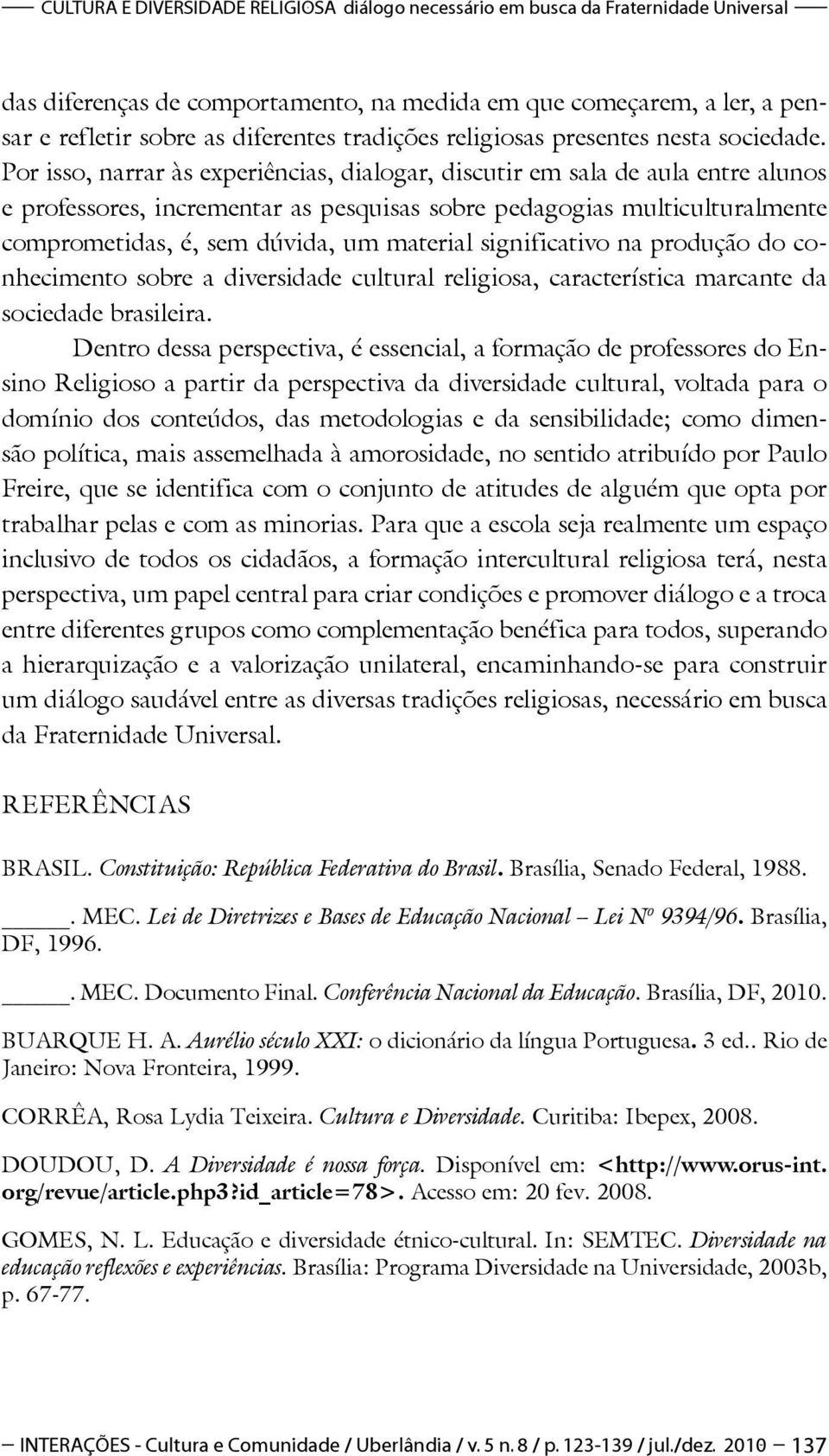 Por isso, narrar às experiências, dialogar, discutir em sala de aula entre alunos e professores, incrementar as pesquisas sobre pedagogias multiculturalmente comprometidas, é, sem dúvida, um material