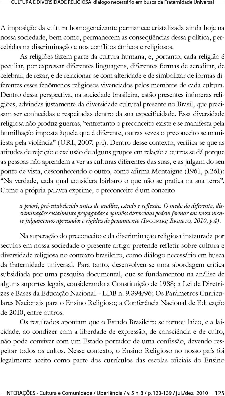 As religiões fazem parte da cultura humana, e, portanto, cada religião é peculiar, por expressar diferentes linguagens, diferentes formas de acreditar, de celebrar, de rezar, e de relacionar-se com