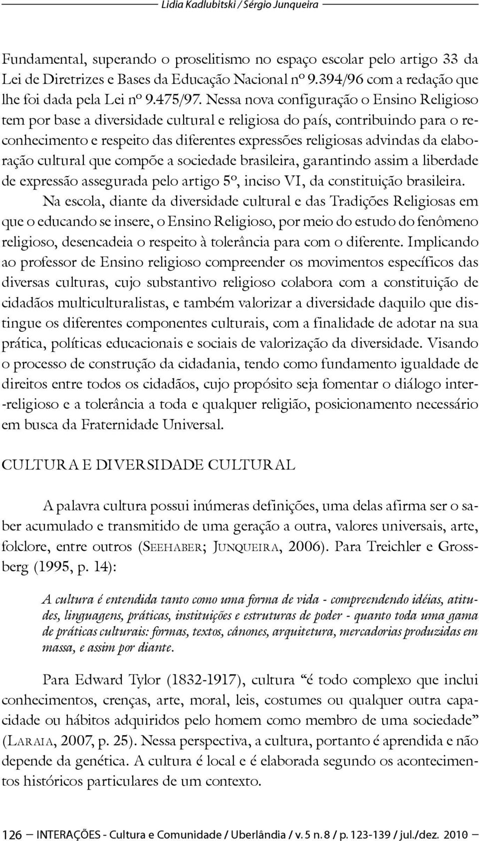 Nessa nova configuração o Ensino Religioso tem por base a diversidade cultural e religiosa do país, contribuindo para o reconhecimento e respeito das diferentes expressões religiosas advindas da