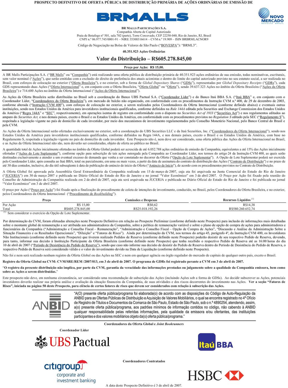 923 Ações Ordinárias Valor da Distribuição R$605.278.845,00 Preço por Ação: R$ 15,00. A BR Malls Participações S.A. ( BR Malls ou Companhia ) está realizando uma oferta pública de distribuição primária de 40.