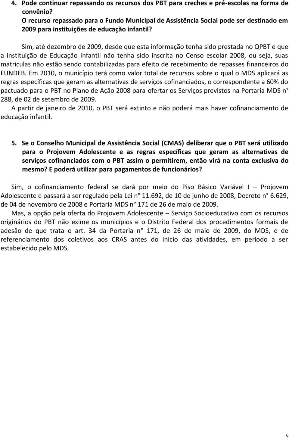 Sim, até dezembro de 2009, desde que esta informação tenha sido prestada no QPBT e que a instituição de Educação Infantil não tenha sido inscrita no Censo escolar 2008, ou seja, suas matriculas não