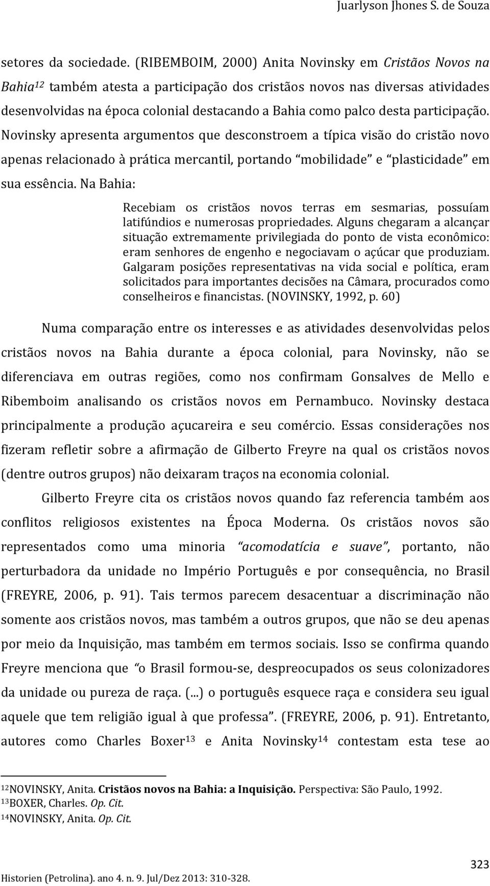 desta participação. Novinsky apresenta argumentos que desconstroem a típica visão do cristão novo apenas relacionado { pr tica mercantil, portando mobilidade e plasticidade em sua essência.