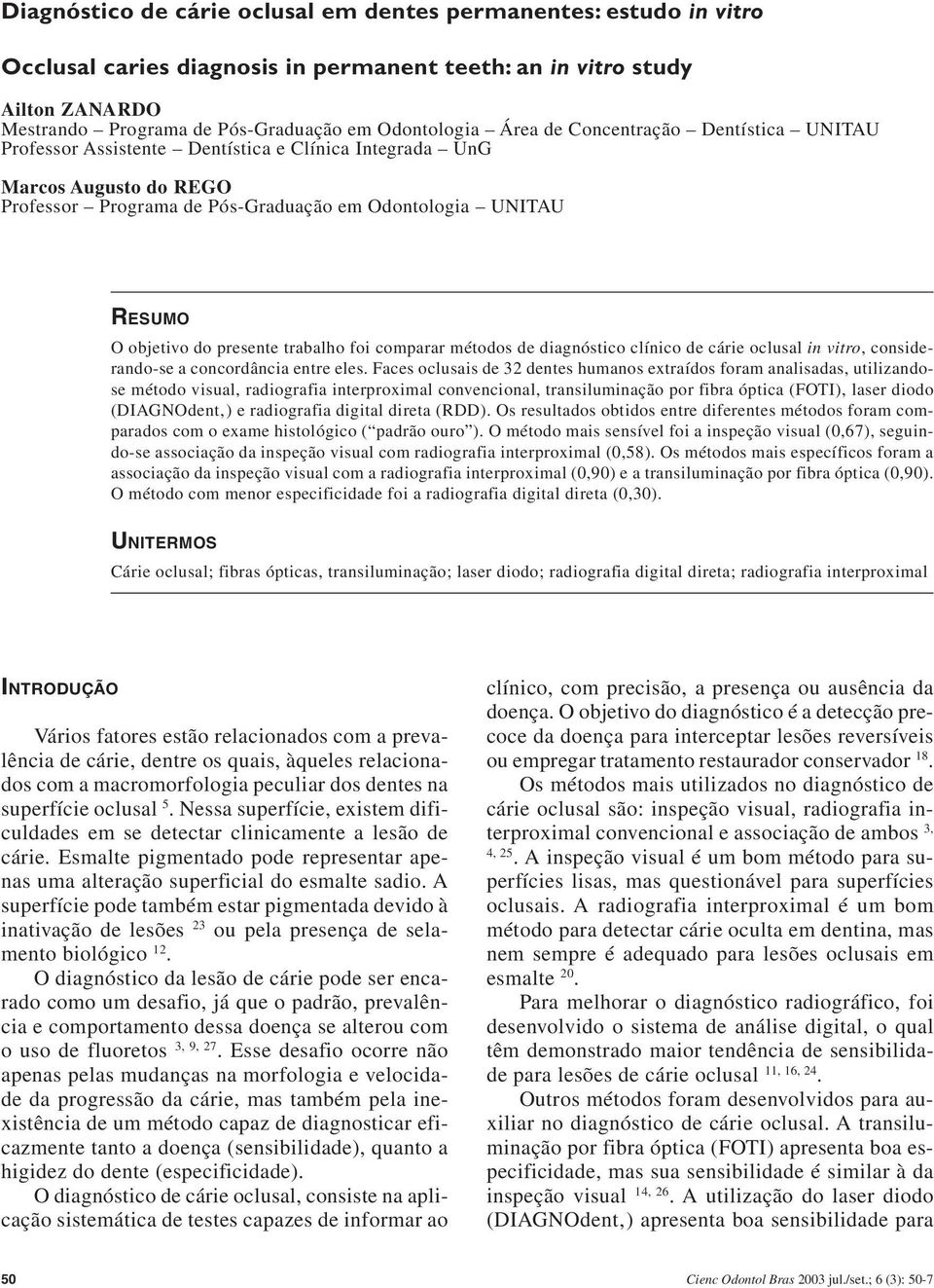 presente trabalho foi comparar métodos de diagnóstico clínico de cárie oclusal in vitro, considerando-se a concordância entre eles.