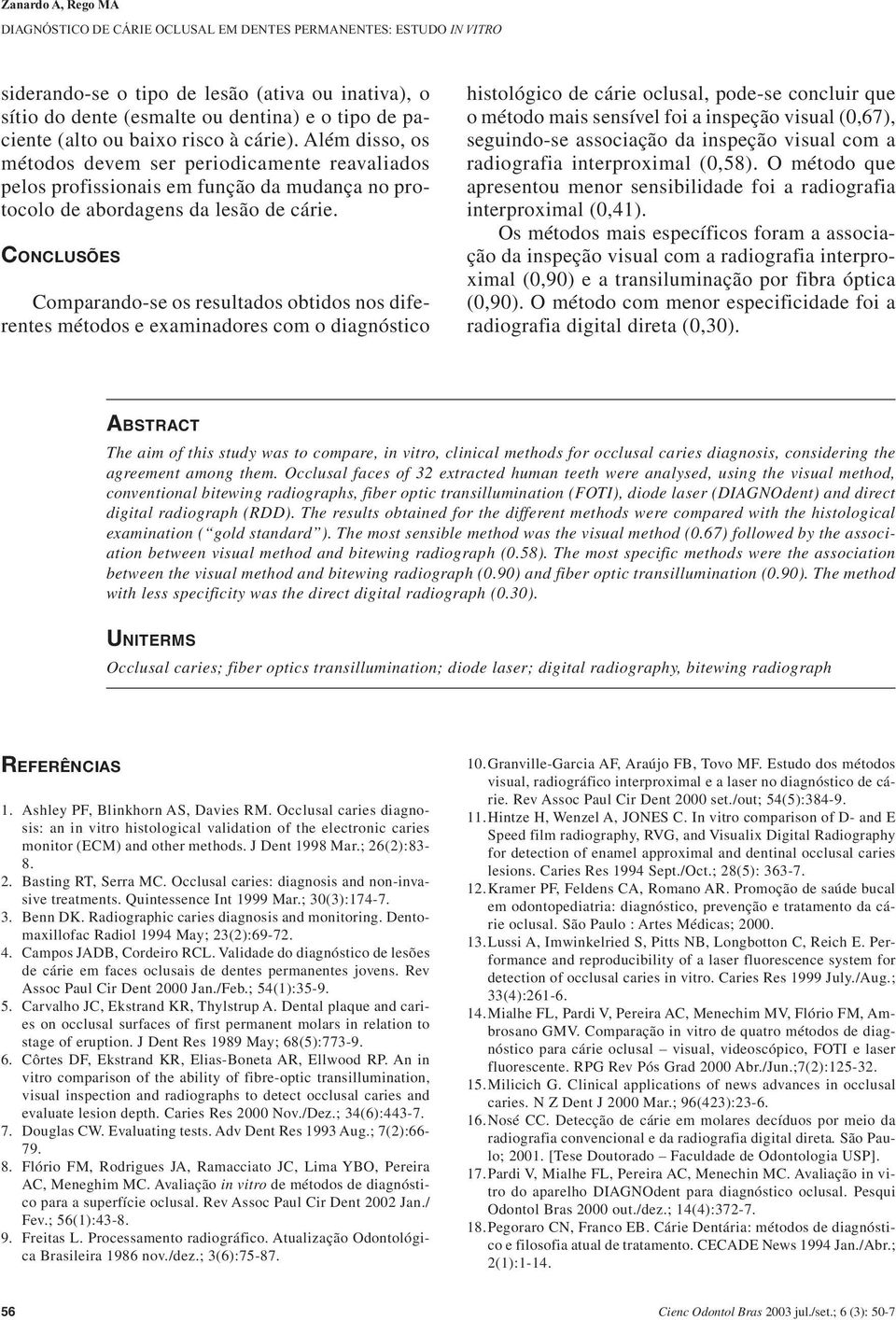 CONCLUSÕES Comparando-se os resultados obtidos nos diferentes métodos e examinadores com o diagnóstico histológico de cárie oclusal, pode-se concluir que o método mais sensível foi a inspeção visual