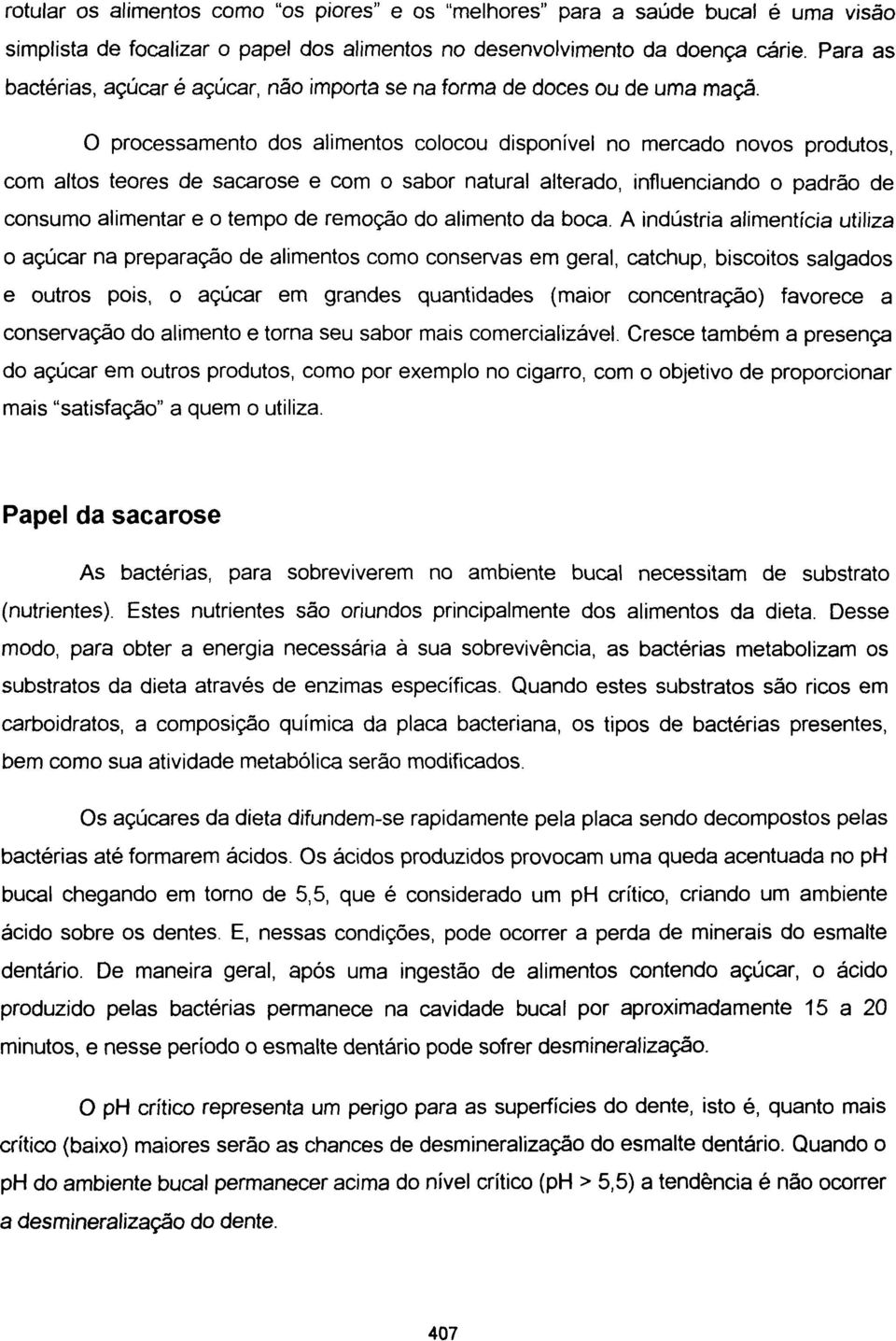 o processamento dos alimentos colocou disponível no mercado novos produtos, com altos teores de sacarose e com o sabor natural alterado, influenciando o padrão de consumo alimentar e o tempo de