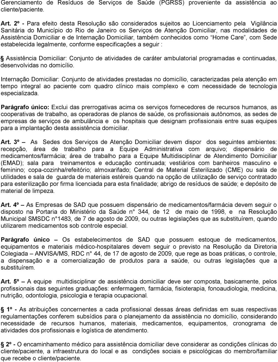 Domiciliar e de Internação Domiciliar, também conhecidos como Home Care, com Sede estabelecida legalmente, conforme especificações a seguir : Assistência Domiciliar: Conjunto de atividades de caráter