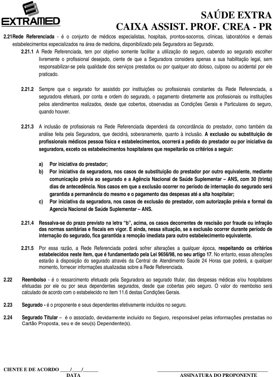 1 A Rede Referenciada, tem por objetivo somente facilitar a utilização do seguro, cabendo ao segurado escolher livremente o profissional desejado, ciente de que a Seguradora considera apenas a sua