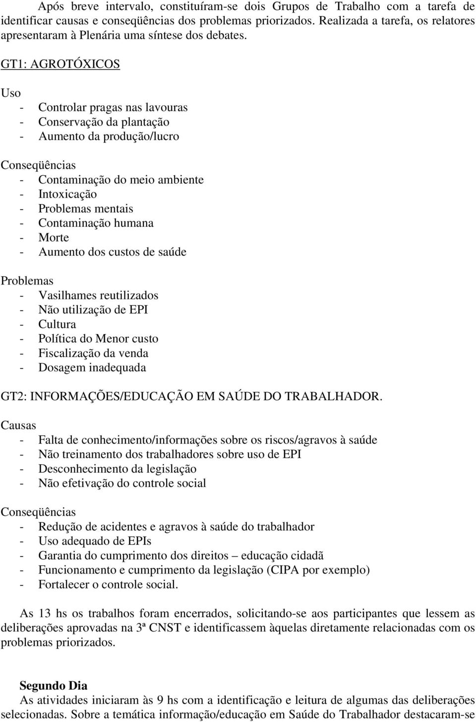 GT1: AGROTÓXICOS Uso - Controlar pragas nas lavouras - Conservação da plantação - Aumento da produção/lucro Conseqüências - Contaminação do meio ambiente - Intoxicação - Problemas mentais -