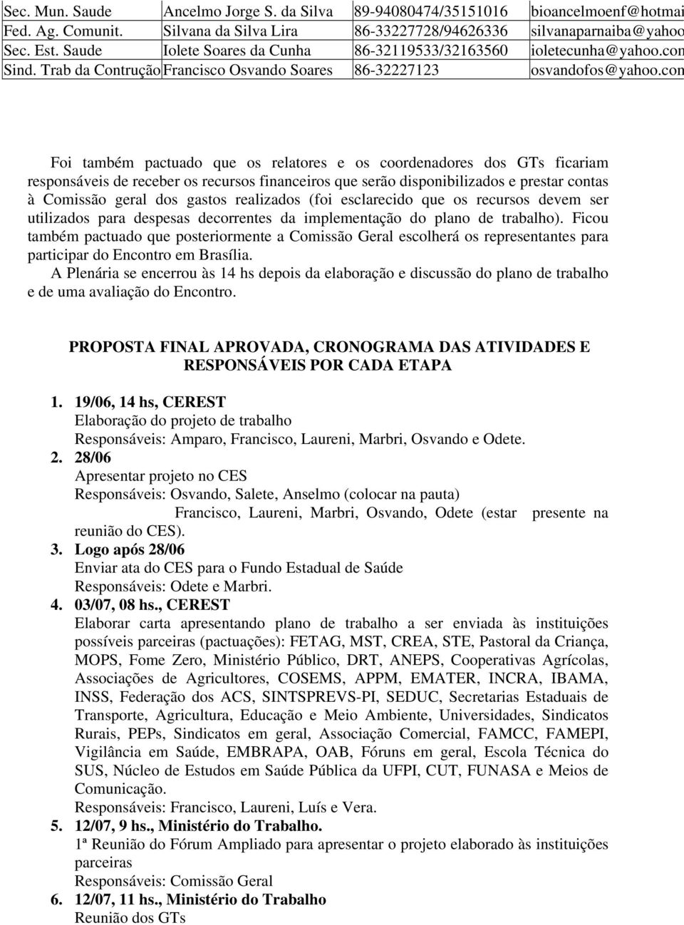 com Foi também pactuado que os relatores e os coordenadores dos GTs ficariam responsáveis de receber os recursos financeiros que serão disponibilizados e prestar contas à Comissão geral dos gastos