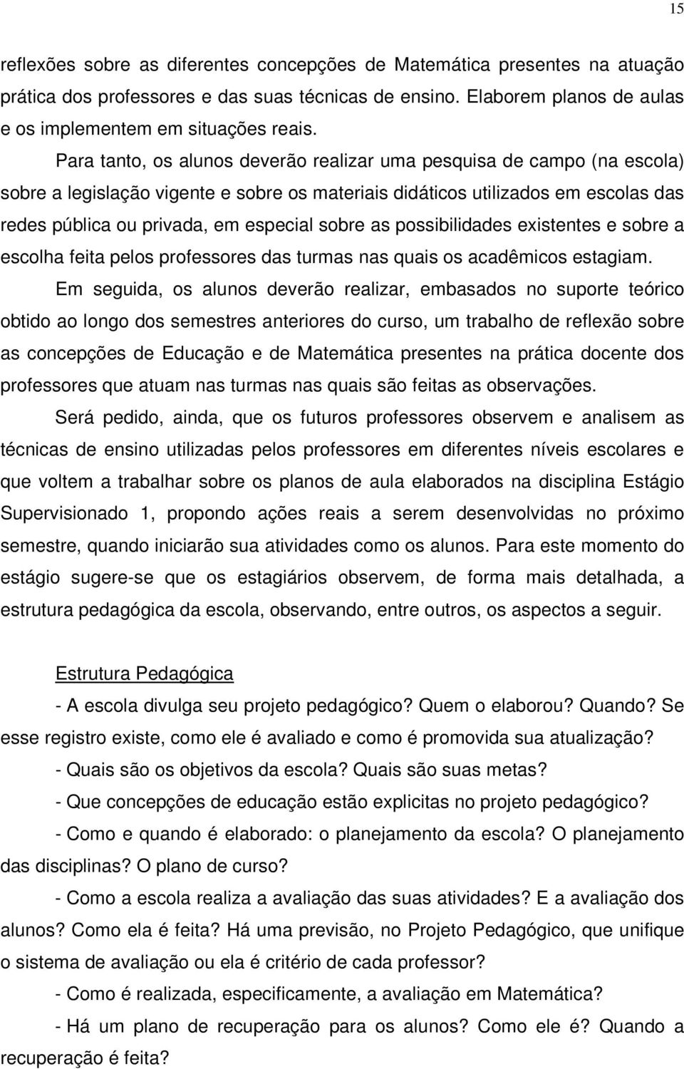 sobre as possibilidades existentes e sobre a escolha feita pelos professores das turmas nas quais os acadêmicos estagiam.