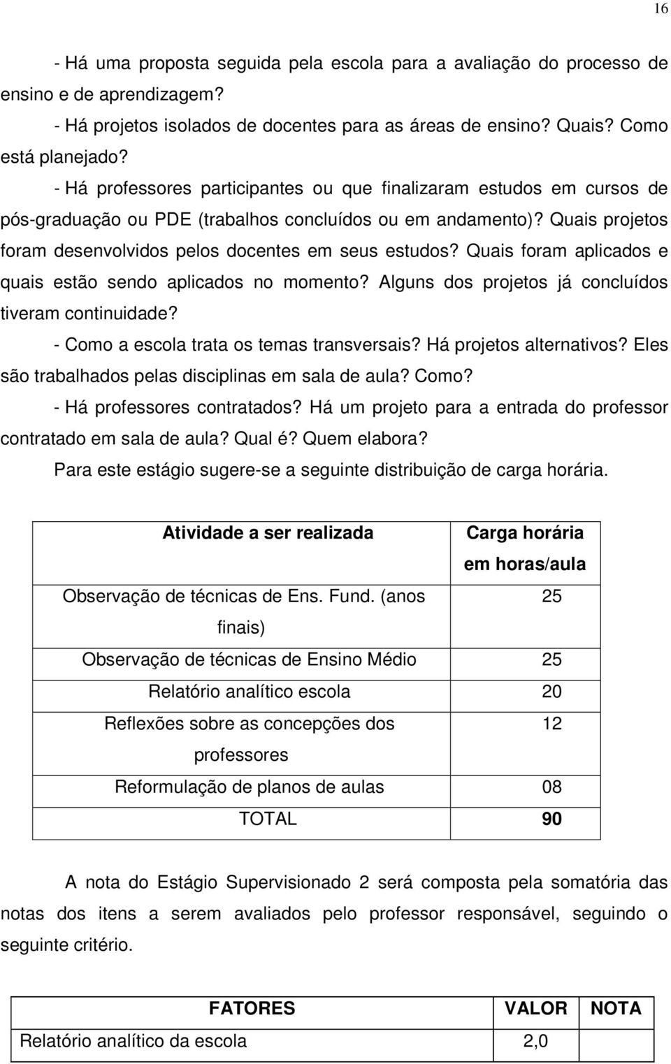 Quais foram aplicados e quais estão sendo aplicados no momento? Alguns dos projetos já concluídos tiveram continuidade? - Como a escola trata os temas transversais? Há projetos alternativos?