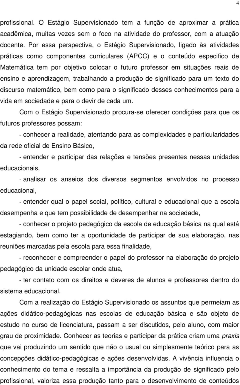 situações reais de ensino e aprendizagem, trabalhando a produção de significado para um texto do discurso matemático, bem como para o significado desses conhecimentos para a vida em sociedade e para