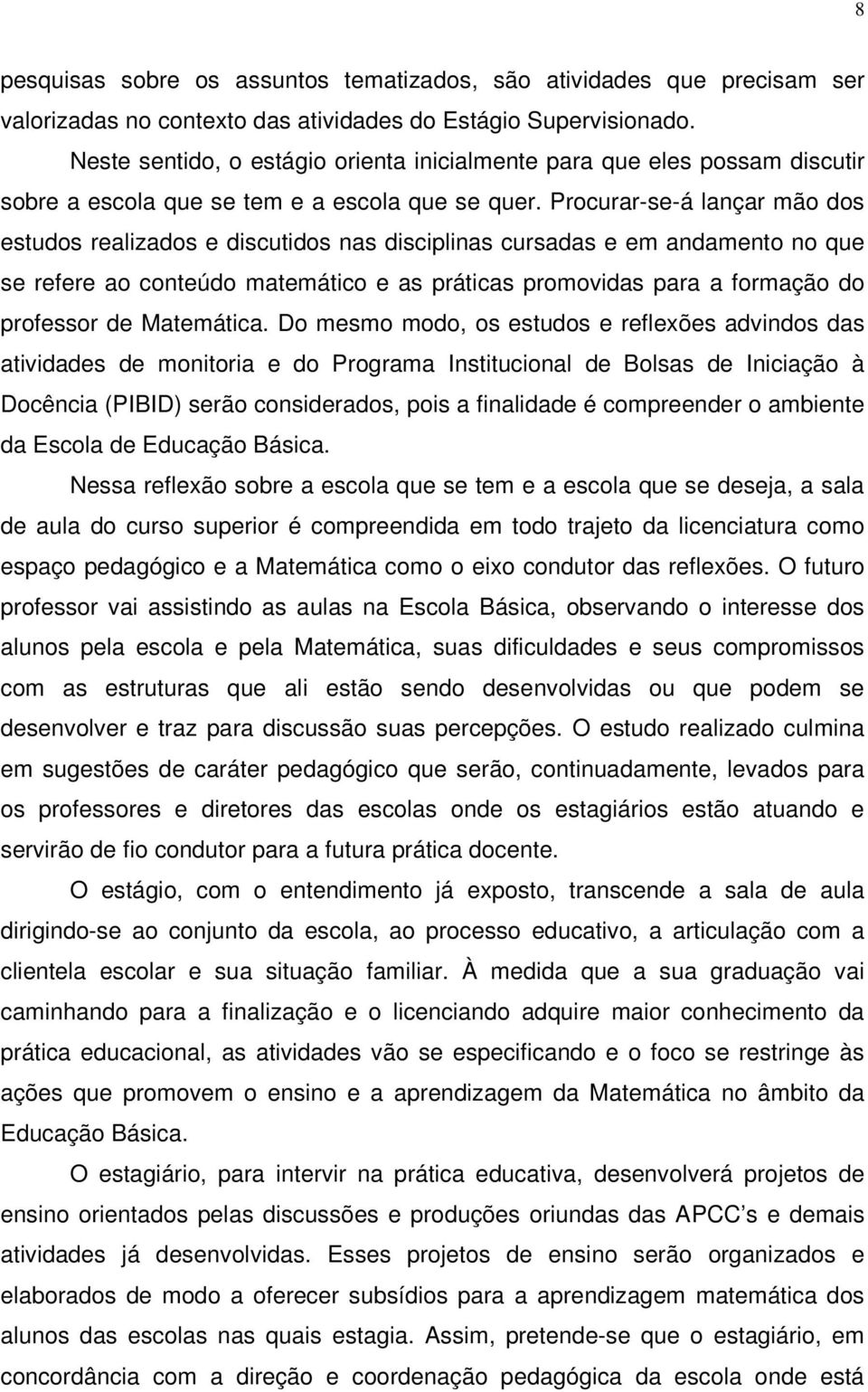 Procurar-se-á lançar mão dos estudos realizados e discutidos nas disciplinas cursadas e em andamento no que se refere ao conteúdo matemático e as práticas promovidas para a formação do professor de