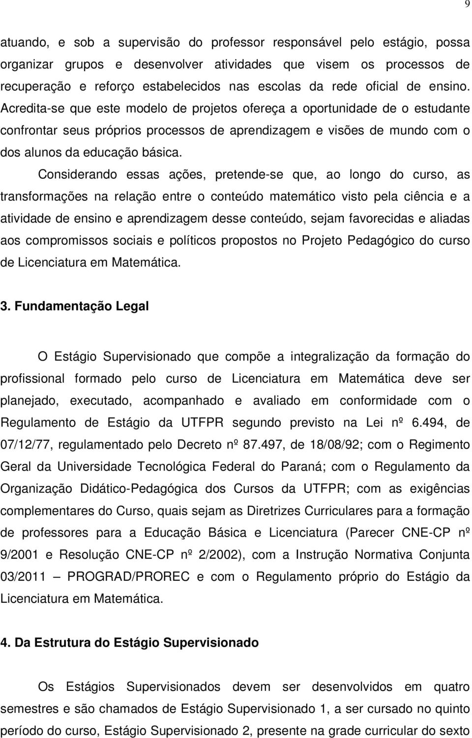 Acredita-se que este modelo de projetos ofereça a oportunidade de o estudante confrontar seus próprios processos de aprendizagem e visões de mundo com o dos alunos da educação básica.