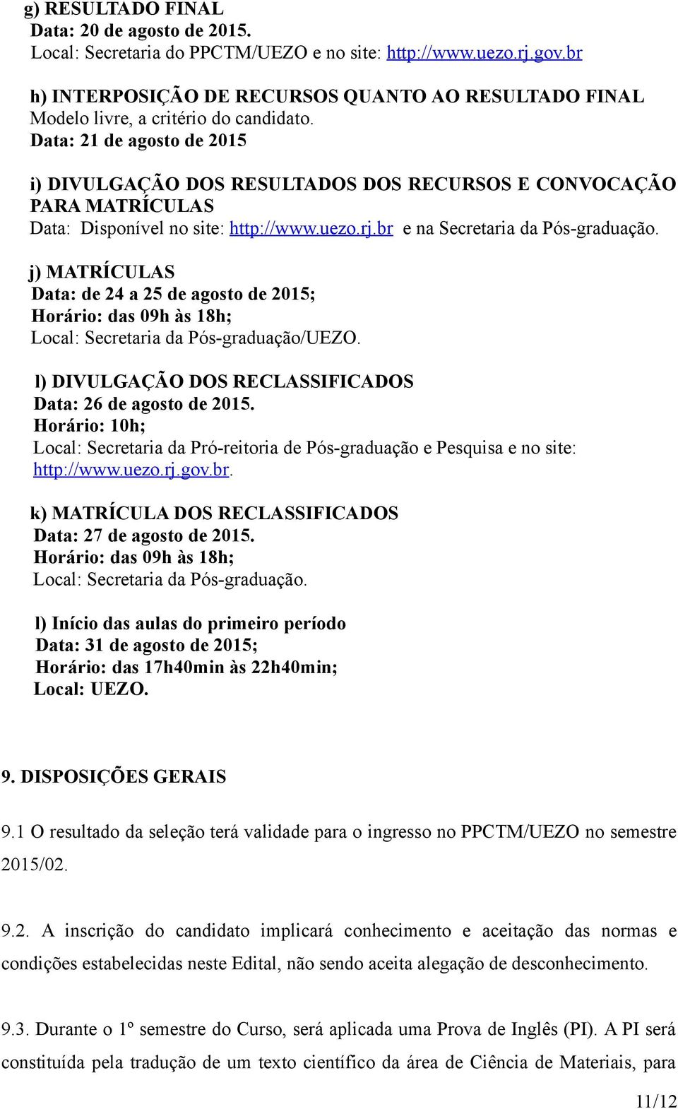 Data: 21 de agosto de 2015 i) DIVULGAÇÃO DOS RESULTADOS DOS RECURSOS E CONVOCAÇÃO PARA MATRÍCULAS Data: Disponível no site: http://www.uezo.rj.br e na Secretaria da Pós-graduação.