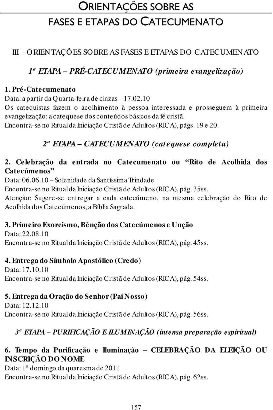 Encontra-se no Ritual da Iniciação Cristã de Adultos (RICA), págs. 19 e 20. 2ª ETAPA CATECUMENATO (catequese completa) 2.