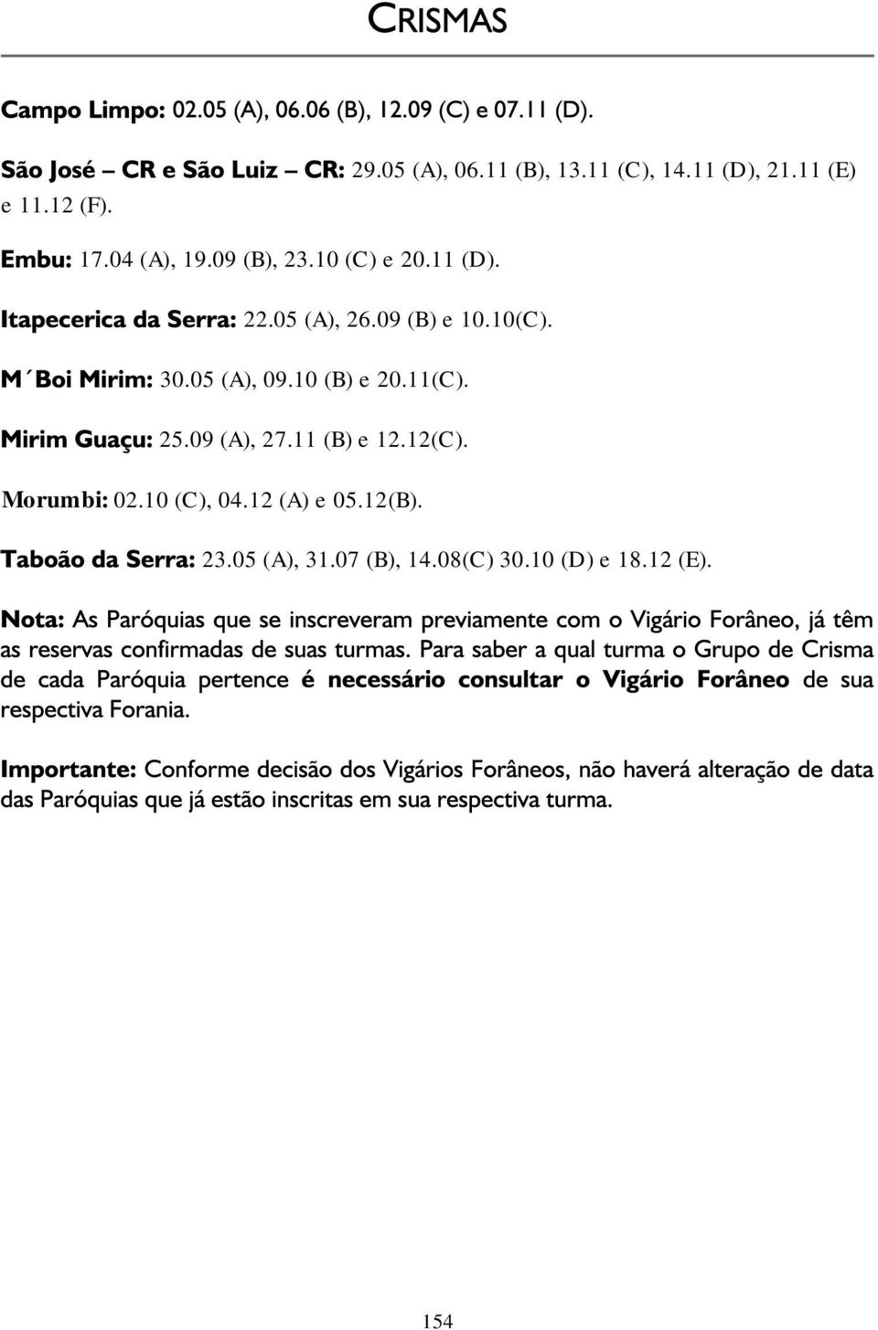 05 (A), 09.10 (B) e 20.11(C). 25.09 (A), 27.11 (B) e 12.12(C). Morumbi: 02.