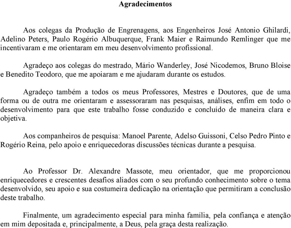 Agradeço também a todos os meus Professores, Mestres e Doutores, que de uma forma ou de outra me orientaram e assessoraram nas pesquisas, análises, enfim em todo o desenvolvimento para que este