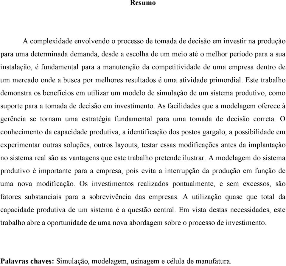 Este trabalho demonstra os benefícios em utilizar um modelo de simulação de um sistema produtivo, como suporte para a tomada de decisão em investimento.