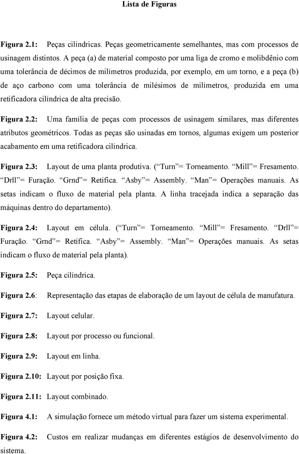 milésimos de milímetros, produzida em uma retificadora cilíndrica de alta precisão. Figura 2.2: Uma família de peças com processos de usinagem similares, mas diferentes atributos geométricos.