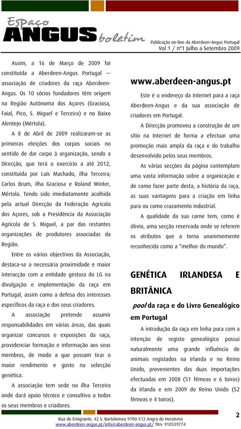 A 8 de Abril de 2009 realizaram-se as primeiras eleições dos corpos sociais no sentido de dar corpo à organização, sendo a Direcção, que terá o exercício a até 2012, constituída por Luís Machado,