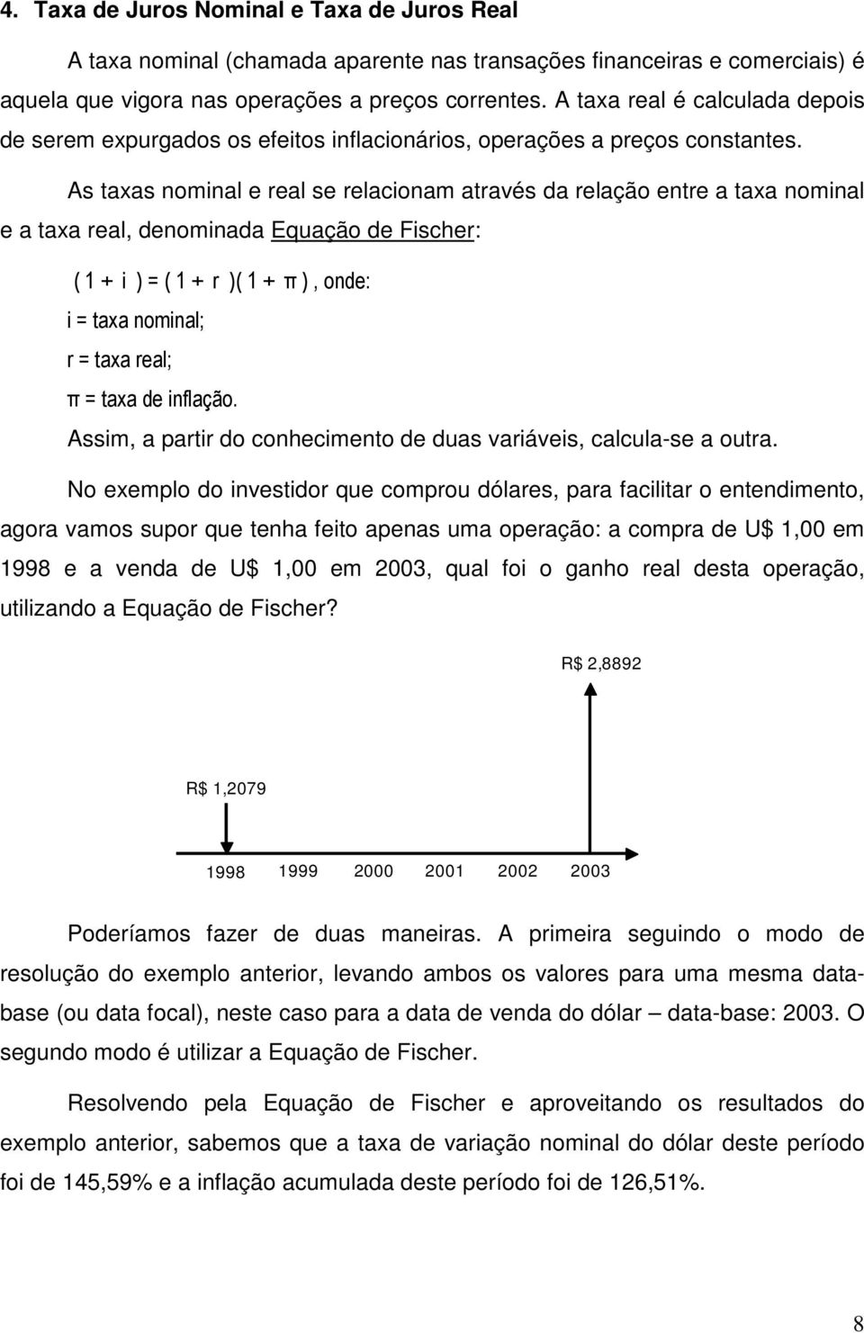 As taxas nominal e real se relacionam através da relação entre a taxa nominal e a taxa real, denominada Equação de Fischer: ( 1 + i = ( 1 + r ( 1 + π, onde: i = taxa nominal; r = taxa real; π = taxa