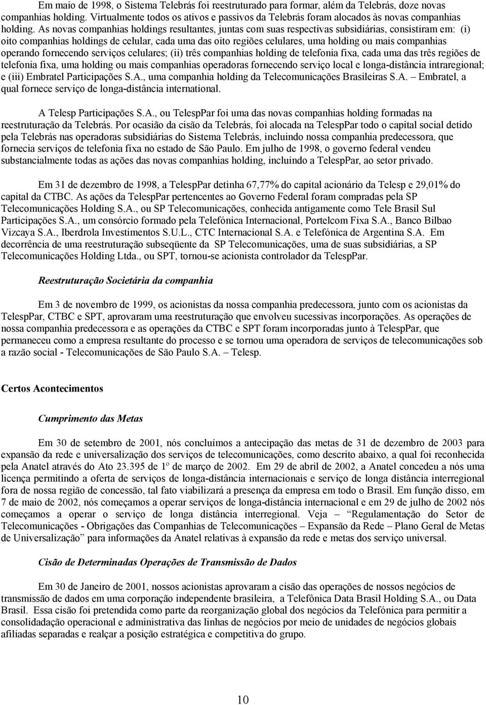 As novas companhias holdings resultantes, juntas com suas respectivas subsidiárias, consistiram em: (i) oito companhias holdings de celular, cada uma das oito regiões celulares, uma holding ou mais