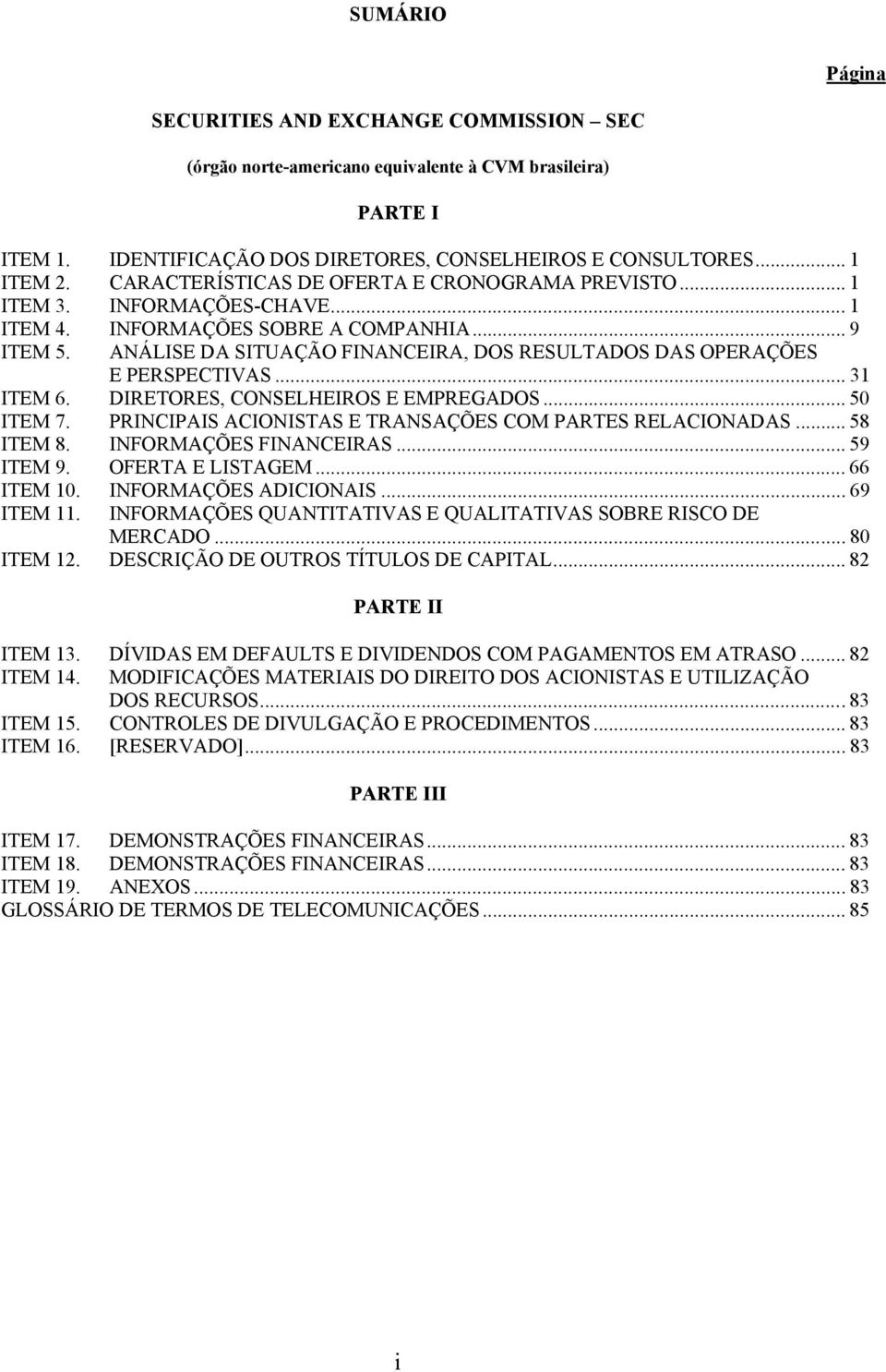 ANÁLISE DA SITUAÇÃO FINANCEIRA, DOS RESULTADOS DAS OPERAÇÕES E PERSPECTIVAS... 31 ITEM 6. DIRETORES, CONSELHEIROS E EMPREGADOS... 50 ITEM 7. PRINCIPAIS ACIONISTAS E TRANSAÇÕES COM PARTES RELACIONADAS.