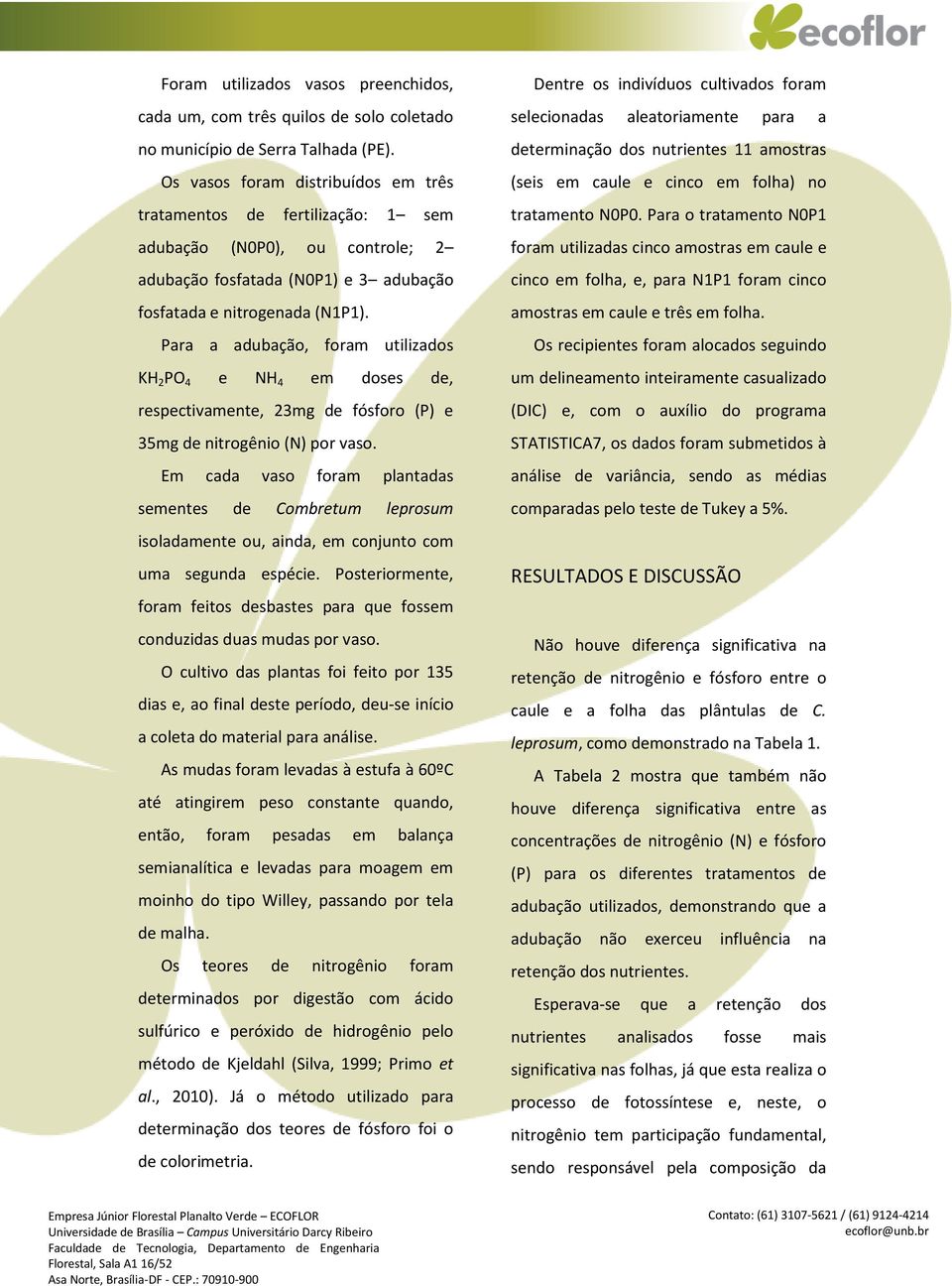 Para a adubação, foram utilizados KH 2 PO 4 e NH 4 em doses de, respectivamente, 23mg de fósforo (P) e 35mg de nitrogênio (N) por vaso.