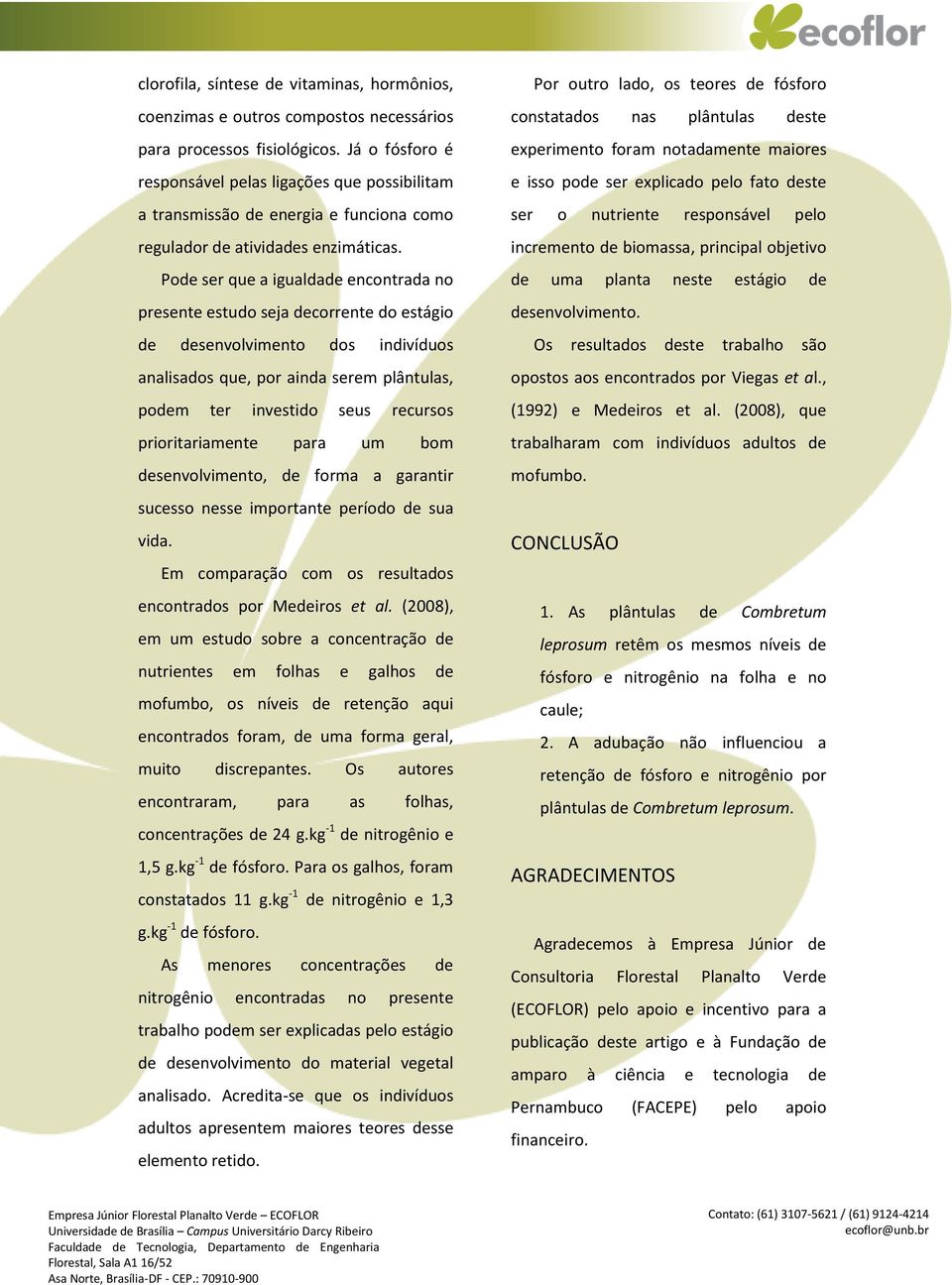 Pode ser que a igualdade encontrada no presente estudo seja decorrente do estágio de desenvolvimento dos indivíduos analisados que, por ainda serem plântulas, podem ter investido seus recursos