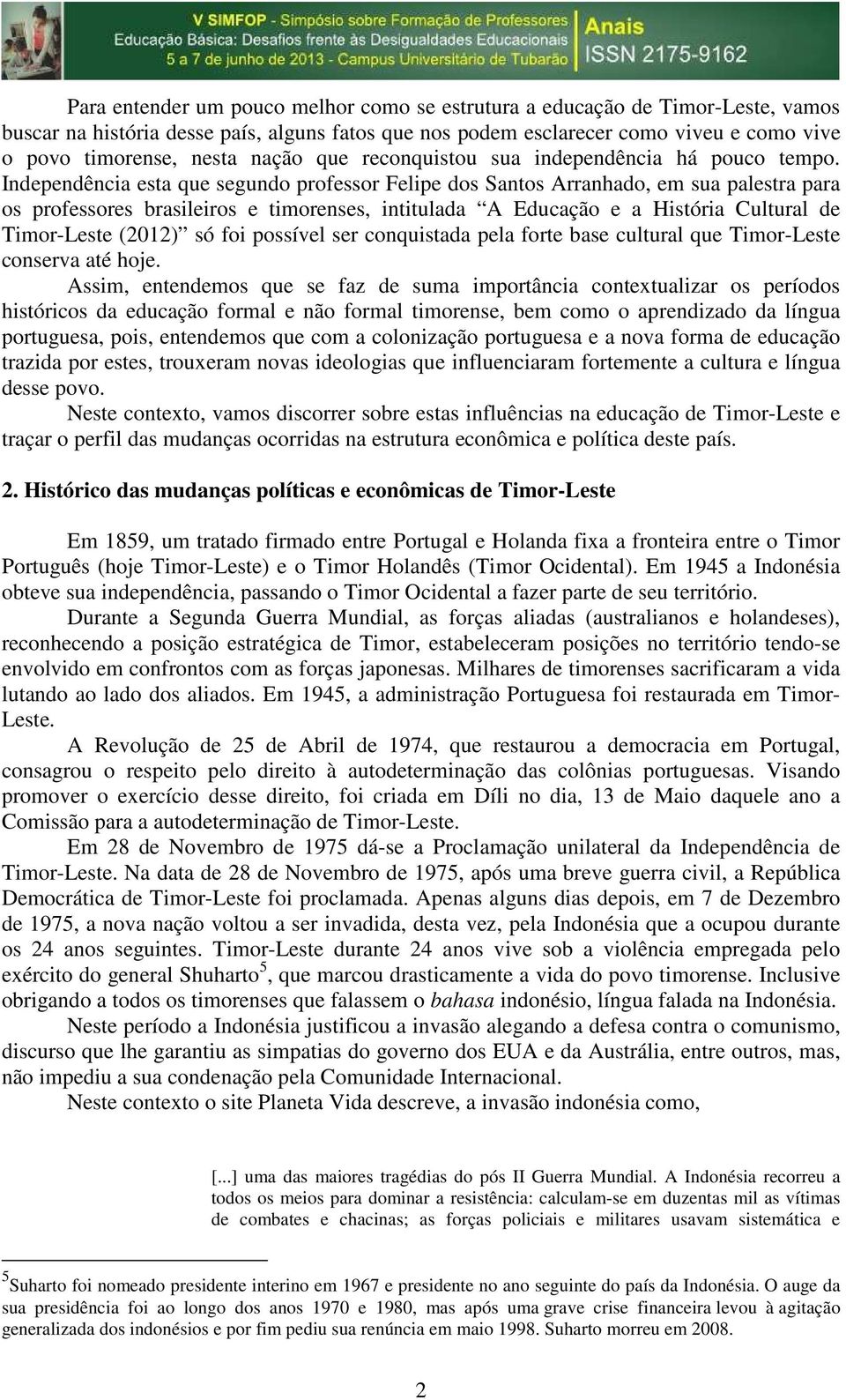 Independência esta que segundo professor Felipe dos Santos Arranhado, em sua palestra para os professores brasileiros e timorenses, intitulada A Educação e a História Cultural de Timor-Leste (2012)