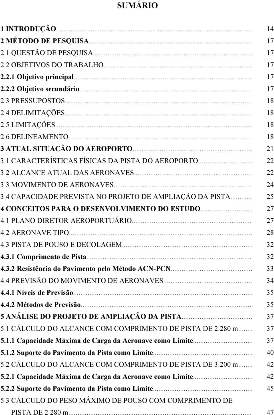 .. 22 3.3 MOVIMENTO DE AERONAVES... 24 3.4 CAPACIDADE PREVISTA NO PROJETO DE AMPLIAÇÃO DA PISTA... 25 4 CONCEITOS PARA O DESENVOLVIMENTO DO ESTUDO... 27 4.1 PLANO DIRETOR AEROPORTUÁRIO... 27 4.2 AERONAVE TIPO.