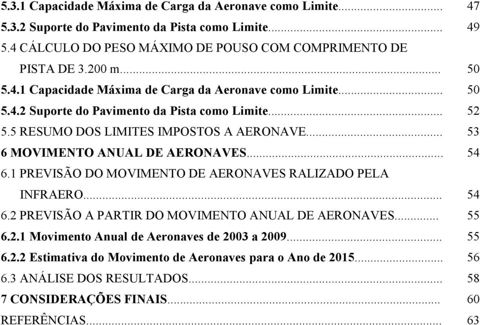 .. 53 6 MOVIMENTO ANUAL DE AERONAVES... 54 6.1 PREVISÃO DO MOVIMENTO DE AERONAVES RALIZADO PELA INFRAERO... 54 6.2 PREVISÃO A PARTIR DO MOVIMENTO ANUAL DE AERONAVES... 55 6.2.1 Movimento Anual de Aeronaves de 2003 a 2009.