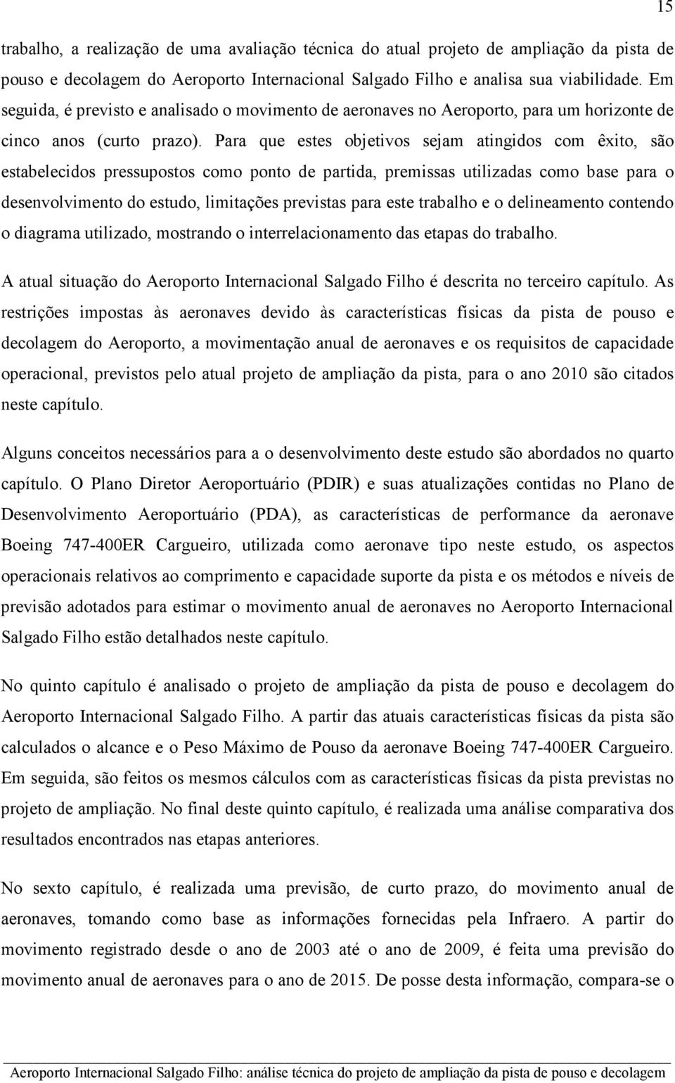 Para que estes objetivos sejam atingidos com êxito, são estabelecidos pressupostos como ponto de partida, premissas utilizadas como base para o desenvolvimento do estudo, limitações previstas para