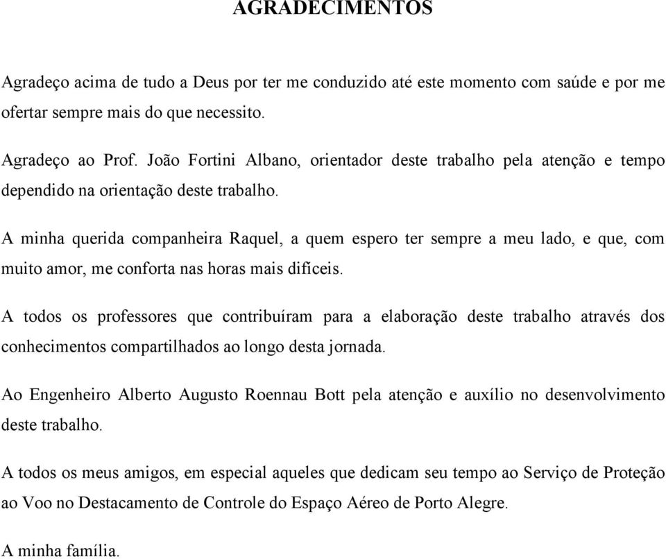 A minha querida companheira Raquel, a quem espero ter sempre a meu lado, e que, com muito amor, me conforta nas horas mais difíceis.