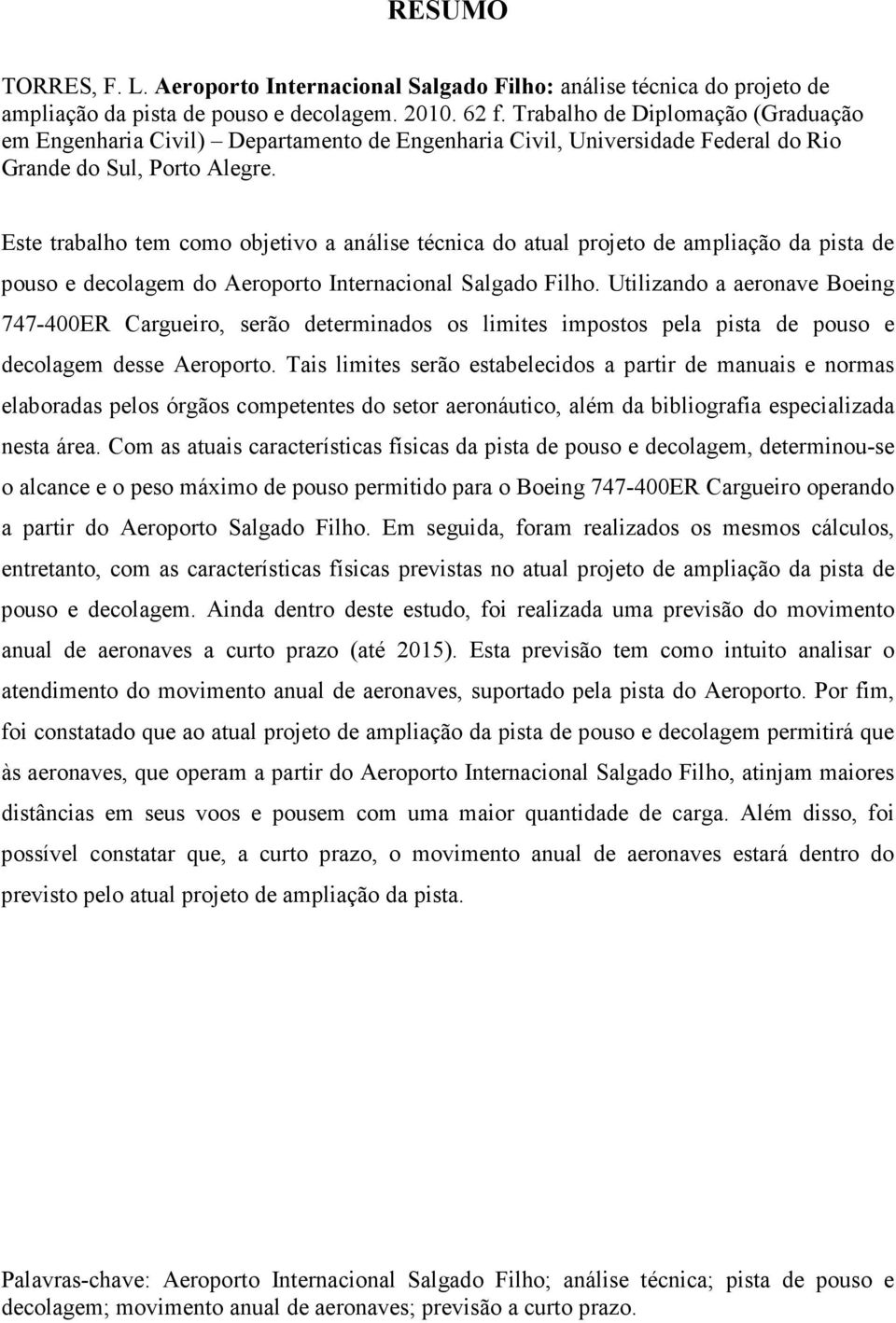 Este trabalho tem como objetivo a análise técnica do atual projeto de ampliação da pista de pouso e decolagem do Aeroporto Internacional Salgado Filho.