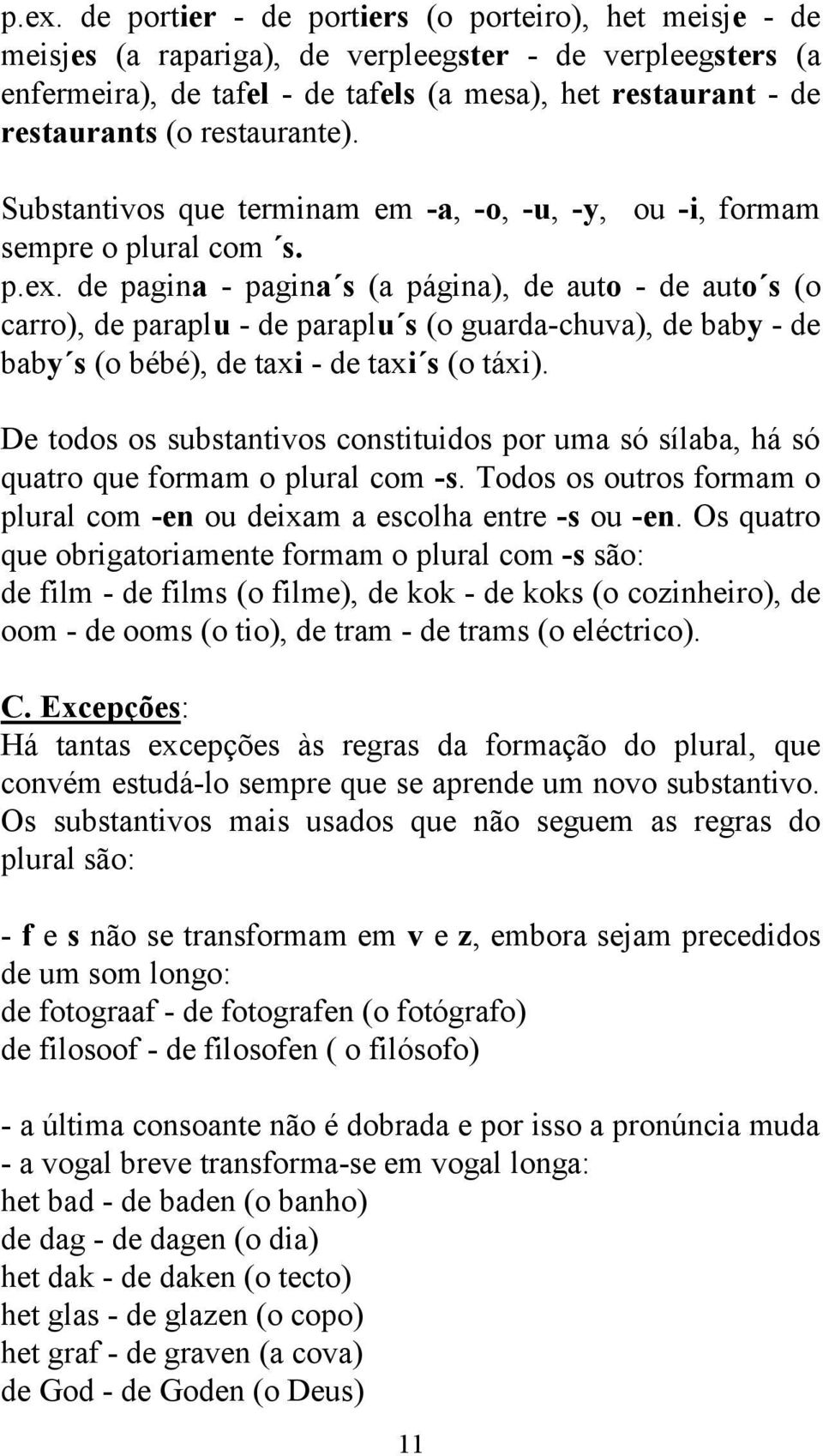 de pagina - pagina s (a página), de auto - de auto s (o carro), de paraplu - de paraplu s (o guarda-chuva), de baby - de baby s (o bébé), de taxi - de taxi s (o táxi).