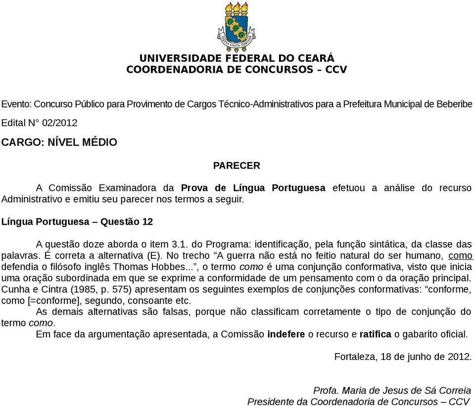 .., o termo como é uma conjunção conformativa, visto que inicia uma oração subordinada em que se exprime a conformidade de um pensamento com o da oração principal.