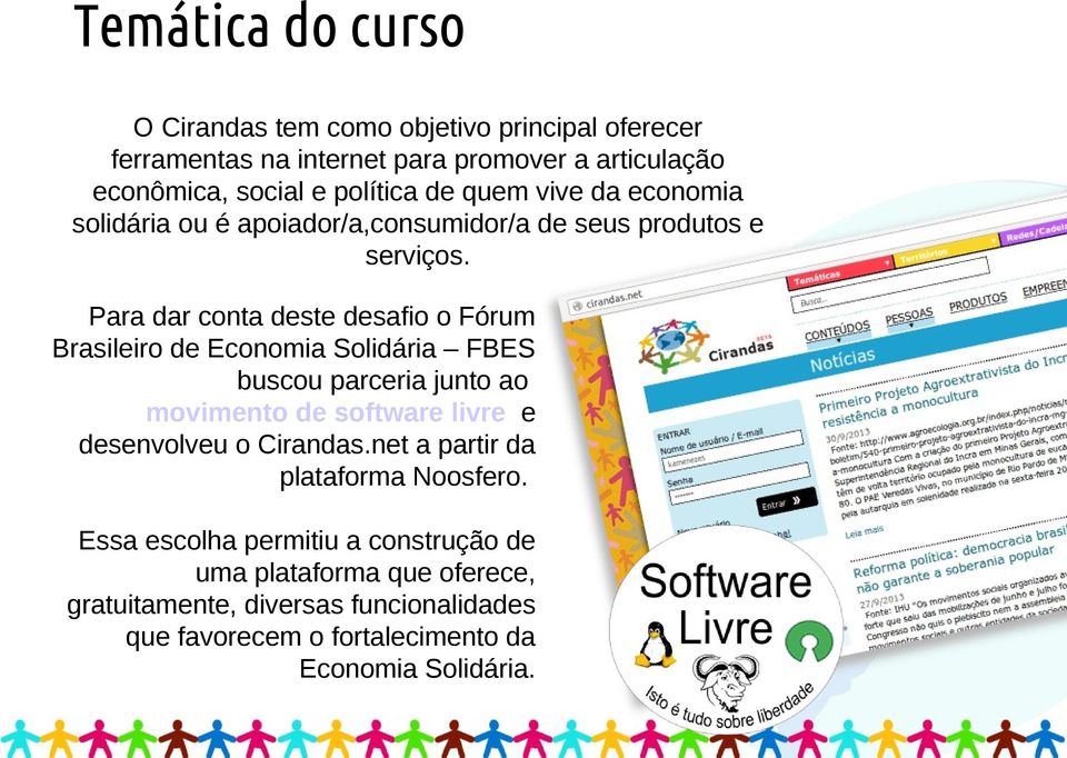 Para dar conta deste desafio o Fórum Brasileiro de Economia Solidária FBES buscou parceria junto ao movimento de software livre e desenvolveu o