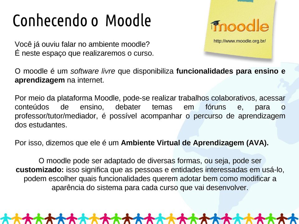 Por meio da plataforma Moodle, pode-se realizar trabalhos colaborativos, acessar conteúdos de ensino, debater temas em fóruns e, para o professor/tutor/mediador, é possível acompanhar o percurso de