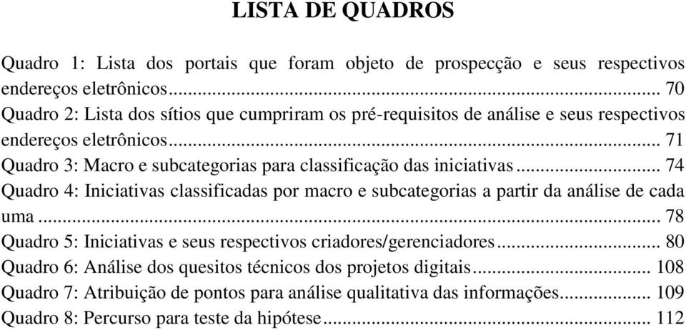 .. 71 Quadro 3: Macro e subcategorias para classificação das iniciativas... 74 Quadro 4: Iniciativas classificadas por macro e subcategorias a partir da análise de cada uma.