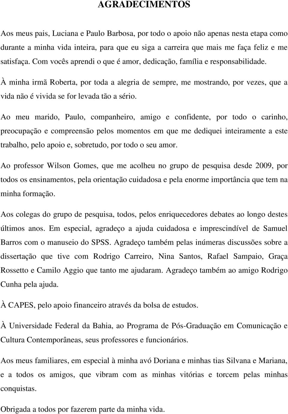 Ao meu marido, Paulo, companheiro, amigo e confidente, por todo o carinho, preocupação e compreensão pelos momentos em que me dediquei inteiramente a este trabalho, pelo apoio e, sobretudo, por todo