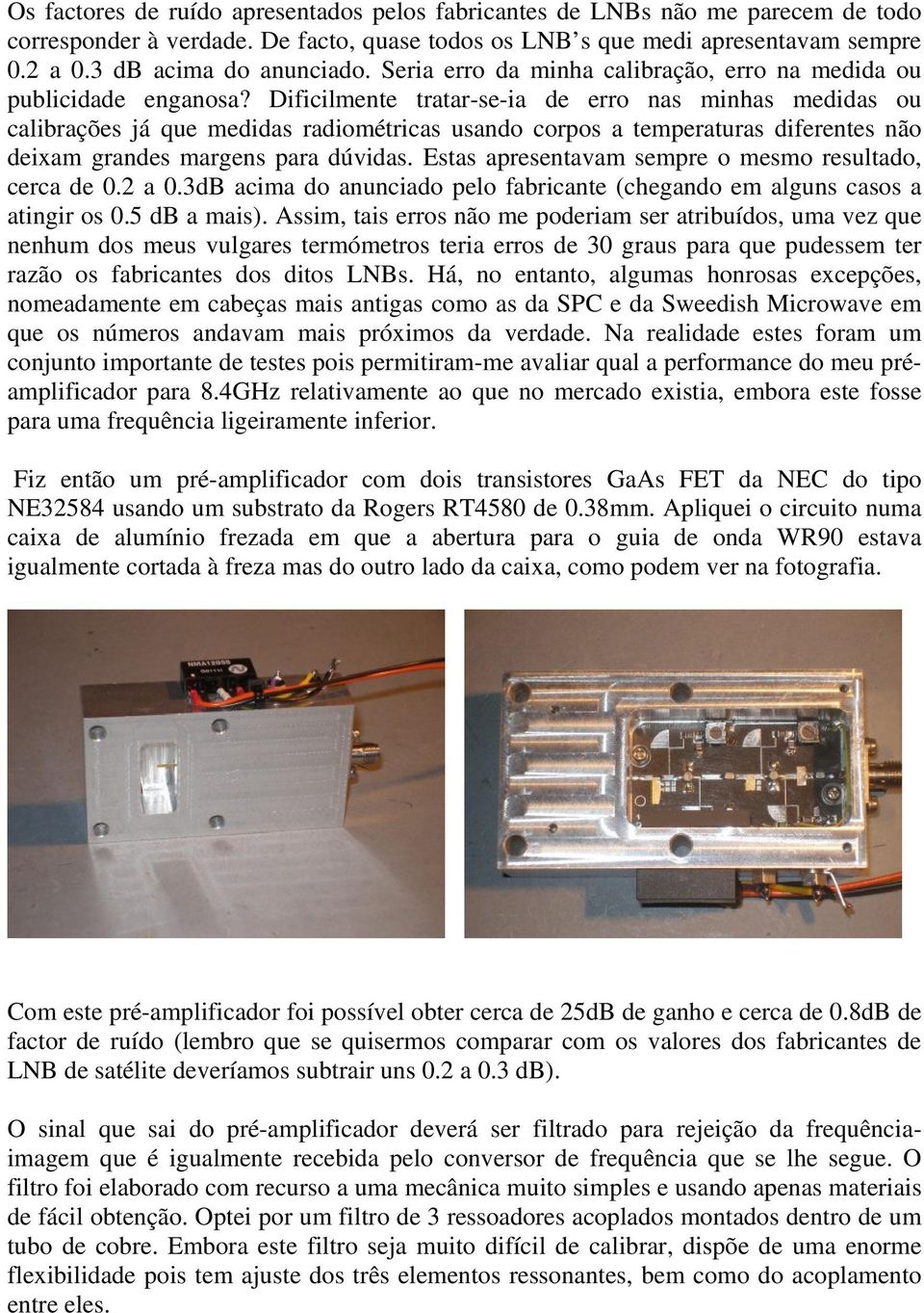 Dificilmente tratar-se-ia de erro nas minhas medidas ou calibrações já que medidas radiométricas usando corpos a temperaturas diferentes não deixam grandes margens para dúvidas.