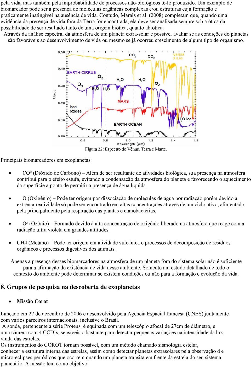 (2008) completam que, quando uma evidência da presença de vida fora da Terra for encontrada, ela deve ser analisada sempre sob a ótica da possibilidade de ser resultado tanto de uma origem biótica,