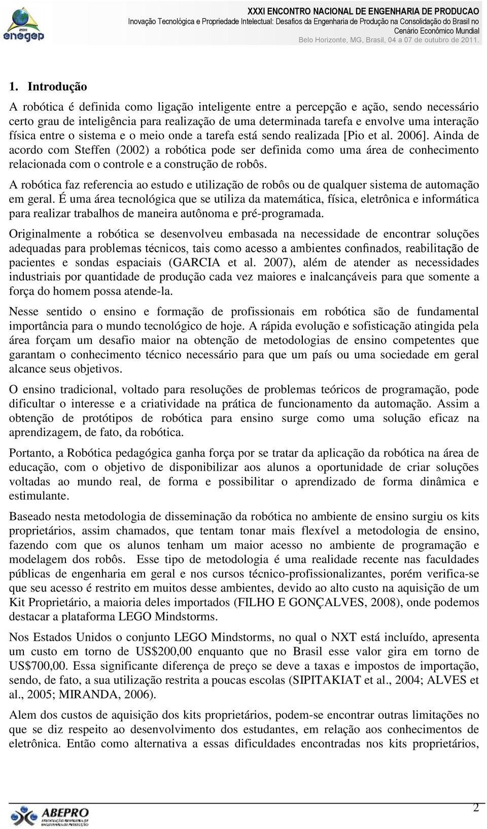 Ainda de acordo com Steffen (2002) a robótica pode ser definida como uma área de conhecimento relacionada com o controle e a construção de robôs.