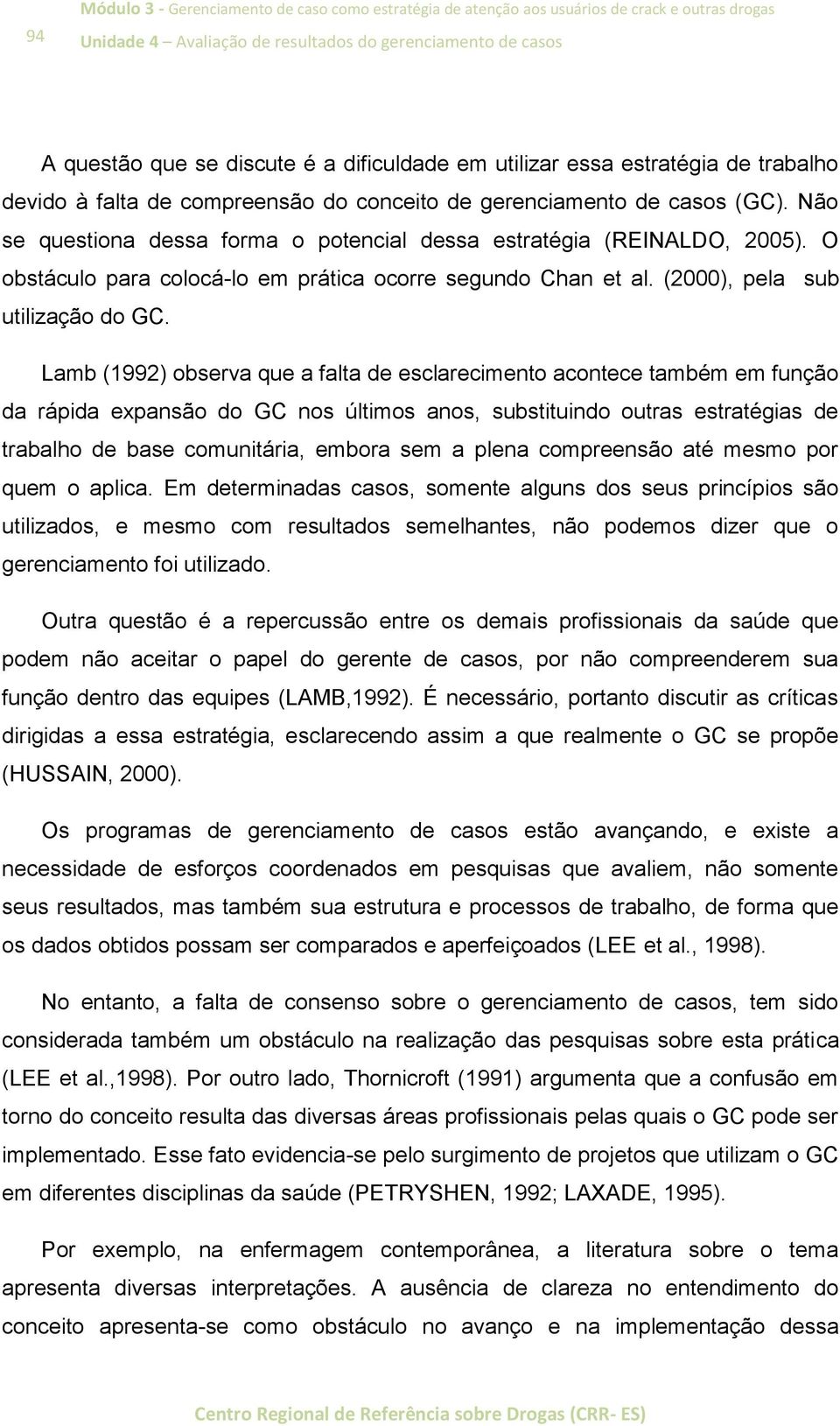 Não se questiona dessa forma o potencial dessa estratégia (REINALDO, 2005). O obstáculo para colocá-lo em prática ocorre segundo Chan et al. (2000), pela sub utilização do GC.