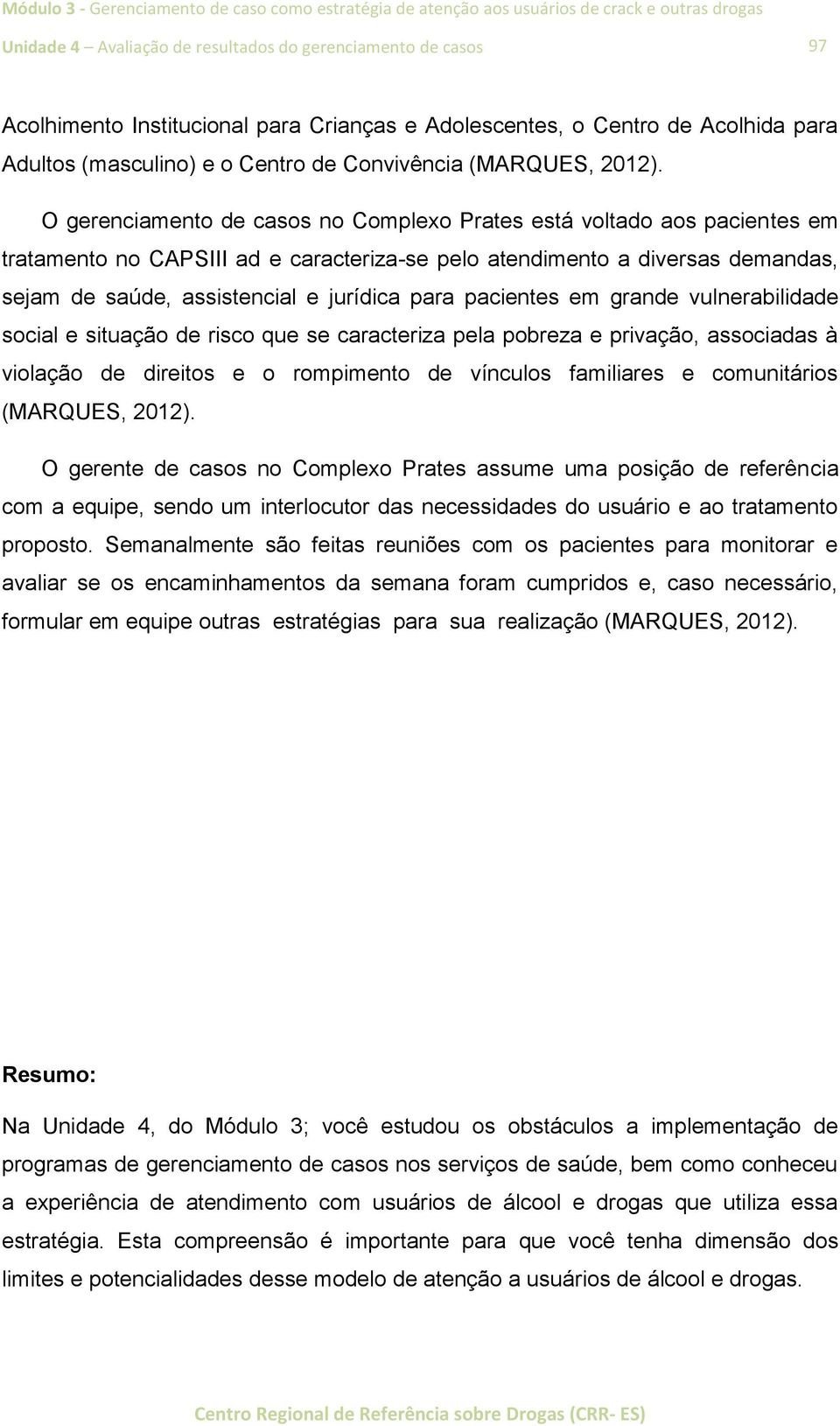 O gerenciamento de casos no Complexo Prates está voltado aos pacientes em tratamento no CAPSIII ad e caracteriza-se pelo atendimento a diversas demandas, sejam de saúde, assistencial e jurídica para