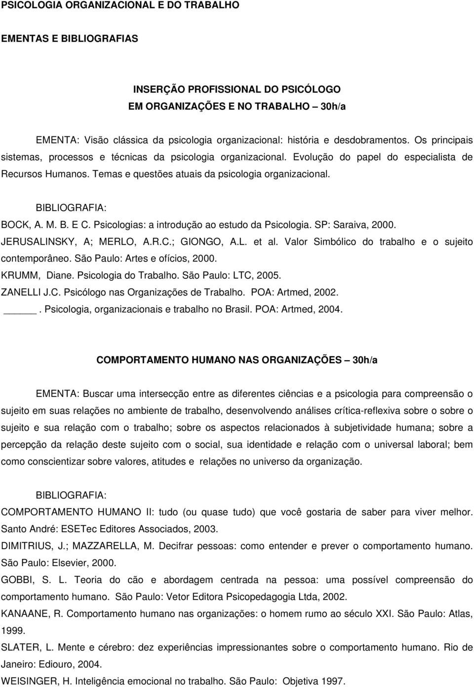 BOCK, A. M. B. E C. Psicologias: a introdução ao estudo da Psicologia. SP: Saraiva, 2000. JERUSALINSKY, A; MERLO, A.R.C.; GIONGO, A.L. et al. Valor Simbólico do trabalho e o sujeito contemporâneo.