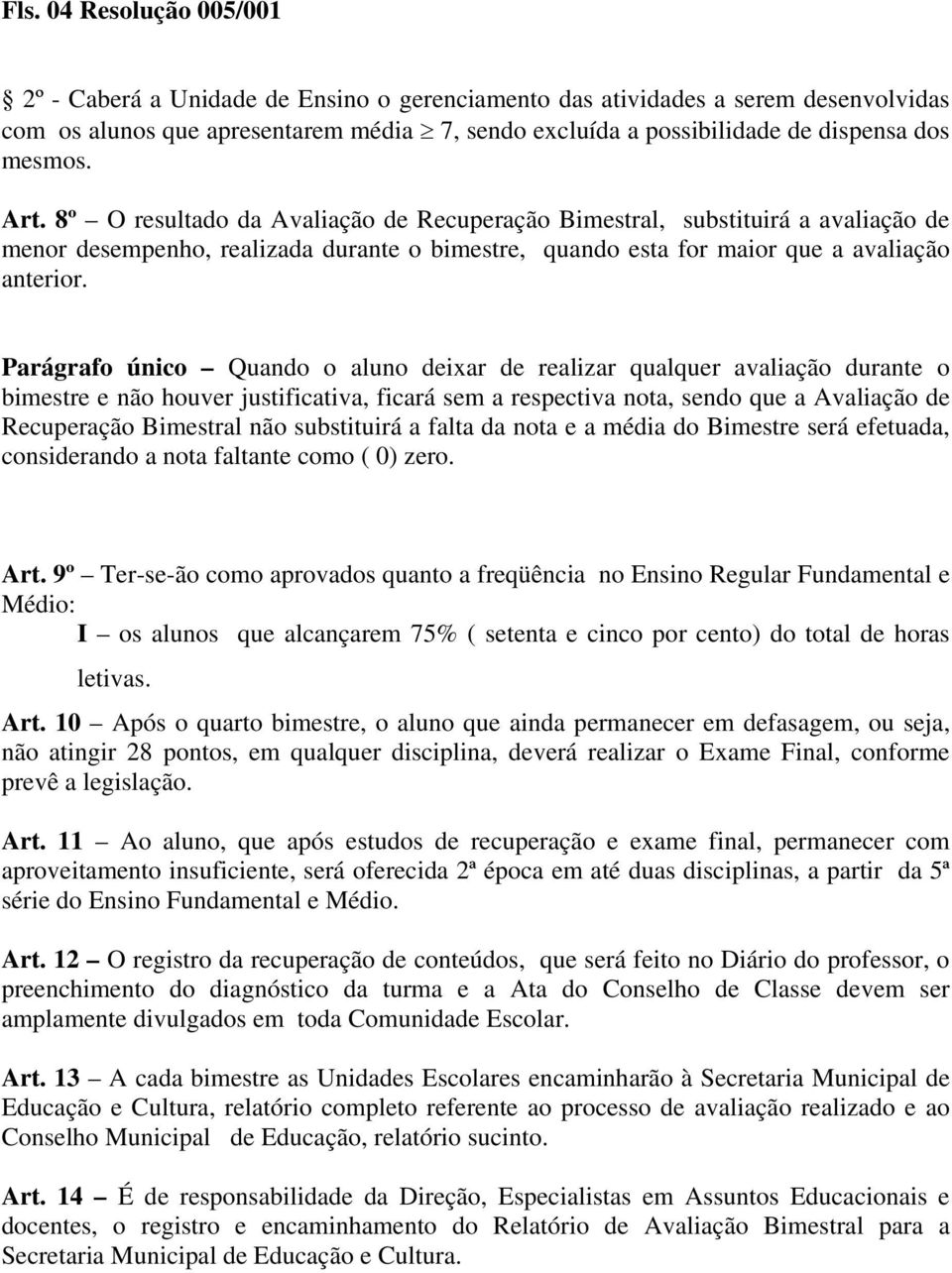 Parágrafo único Quando o aluno deixar de realizar qualquer avaliação durante o bimestre e não houver justificativa, ficará sem a respectiva nota, sendo que a Avaliação de Recuperação Bimestral não